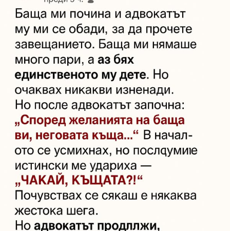 Баща ми почина и адвокатът му ми се обади, за да прочете завещанието. Баща ми нямаше много пари, а аз бях единственото му дете. Не очаквах никакви изненади…