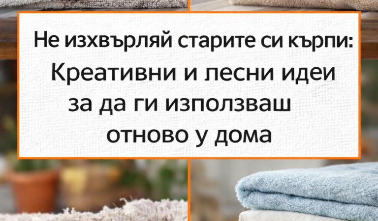 Не изхвърляй старите си кърпи: Креативни и лесни идеи за да ги използваш отново у дома